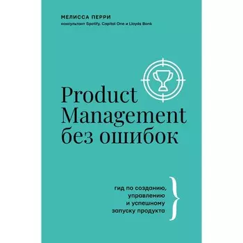 Product Management без ошибок: гид по созданию, управлению и успешному запуску продукта. Перри Мелисса