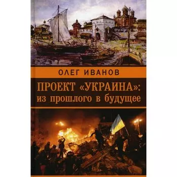 Проект «Украина». Из прошлого в будущее. Иванов О.Б.