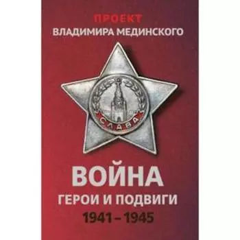 Проект Владимира Мединского. Война. Герои и подвиги. Мединский В. Р.