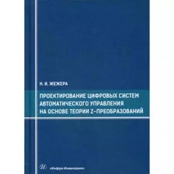 Проектирование цифровых систем автоматического управления на основе теории z-преобразований: учебное пособие. Жежера Н.И.