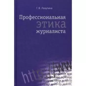 Профессиональная этика журналиста: учебник. 3-е издание, переработанное и дополненное. Лазутина Г. В.