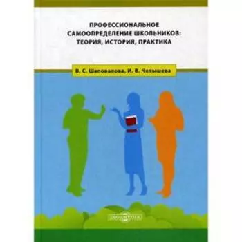 Профессиональное самоопределение школьников: теория, история, практика: монография. Шаповалова В. С.