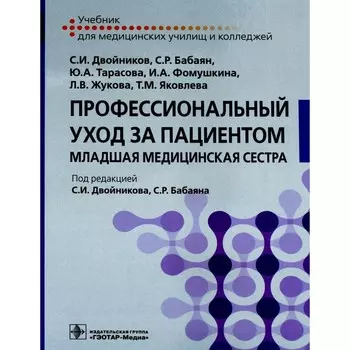 Профессиональный уход за пациентом. Младшая медицинская сестра. Учебник. Двойников С.И., Тарасова Ю.А., Бабаян С.Р.