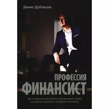 Профессия финансист. Как в современном бизнесе мотивировать людей и управлять деньгами, не забывая про риски. Дубовцев Д.