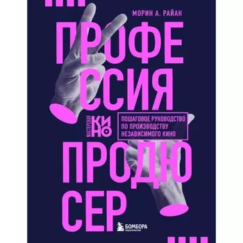 Профессия продюсер. Пошаговое руководство по производству независимого кино. Райан М.