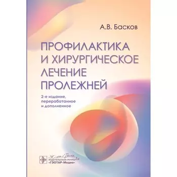 Профилактика и хирургическое лечение пролежней. 2-е издание, переработанное и дополненное. Басков А.В.