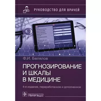 Прогнозирование и шкалы в медицине. Руководство для врачей. 4-е издание, переработанное и дополненное. Белялов Ф.И.