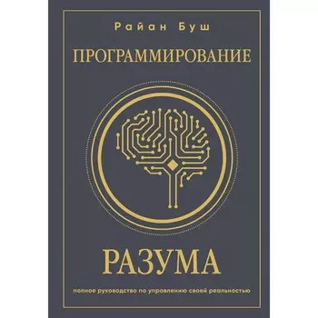 Программирование разума. Полное руководство по управлению своей реальностью. Буш Р.