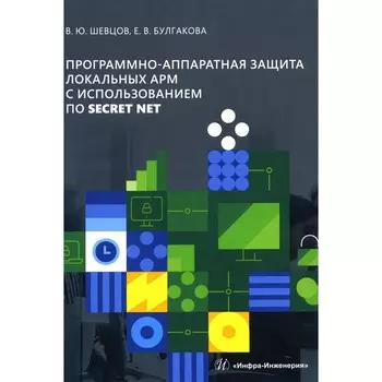Программно-аппаратная защита локальных АРМ с использованием ПО Secret Net. Учебно-методическое пособие. Шевцов В.Ю., Булгакова Е.В.