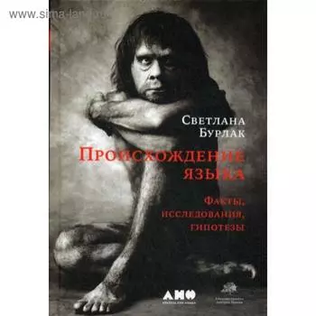 Происхождение языка: Факты, исследования, гипотезы. 2-е издание, переработанное и дополненное. Бурлак С.