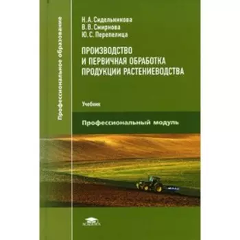Производство и первичная обработка продукции растениеводства: Учебник. Сидельникова Н.А. и другие