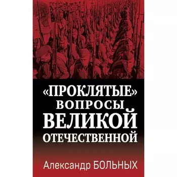 «Проклятые» вопросы Великой Отечественной. Больных А.