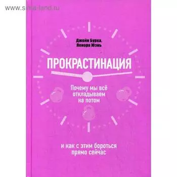 Прокрастинация: почему мы все откладываем на потом и как с этим бороться прямо сейчас. Бурка Дж.