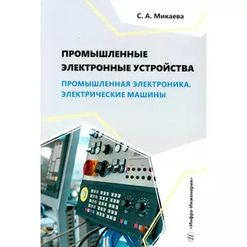 Промышленные электронные устройства. Промышленная электроника. Электрические машины. Учебное пособие. Микаева С.А.