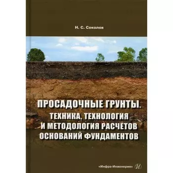 Просадочные грунты. Техника, технология и методология расчетов оснований фундаментов. Соколов Н. С.