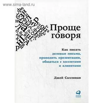 Проще говоря: Как писать деловые письма, проводить презентации, общаться с коллегами и клиентами. Салливан Дж.