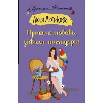 Прошла любовь, завяли помидоры. Лютикова Л.