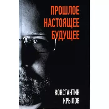 Прошлое. Настоящее. Будущее. Крылов К.А.
