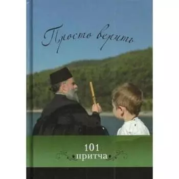 Просто верить: сборник христианских притч и сказаний. 101 притча. Сост. Клюкина О.