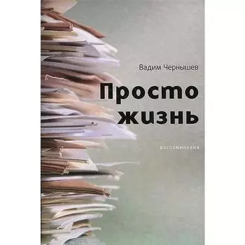 Просто жизнь. Воспоминания. Чернышев В.