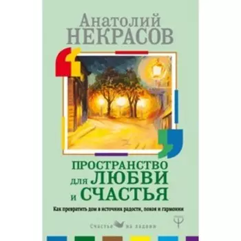 Пространство для любви и счастья. Как превратить дом в источник радости, покоя и гармонии. Некрасов А. А.