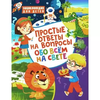 Простые ответы на вопросы обо всём на свете. Энциклопедия для детей. Скиба Т.В.