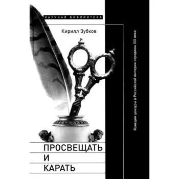 Просвещать и карать. Функции цензуры в Российской империи середины XIX века. Зубков К.