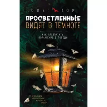 Просветленные видят в темноте. Как превратить поражение в победу. Олег Гор