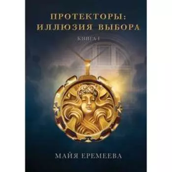 Протекторы. Иллюзия выбора. Книга 1. Еремеева М.
