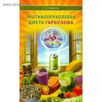 Противоопухолевая диета Гарбузова. Гарбузов Г.