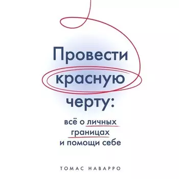 Провести красную черту. Всё о личных границах и помощи себе. Наварро Т.