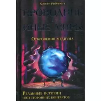 Проводник в иные миры. Реальные истории потусторонних контактов. Робинетт К.