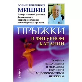 Прыжки в фигурном катании. Техника исполнения и методика обучения многооборотным прыжкам. Мишин А.Н.