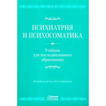 Психиатрия и психосоматика. Учебник для последипломного образования. Учебник. Литвак М.Е., Бухановский А.О., Кутявин Ю.А.