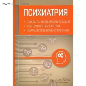 Психиатрия. Стандарты медицинской помощи. Критерии оценки качества. Фармакологический справочник