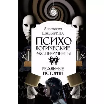 Психологические эксперименты. Реальные истории. Шавырина А.А.