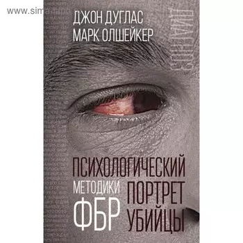 Психологический портрет убийцы. Методики ФБР. Дуглас Дж., Олшейкер М.