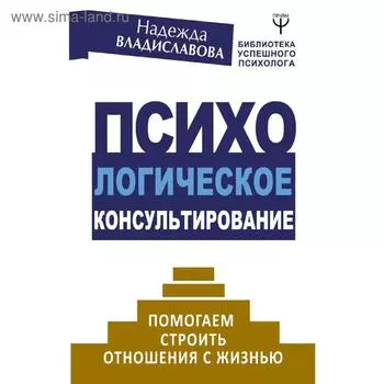 Психологическое консультирование. Помогаем строить отношения с жизнью