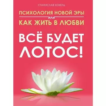 Психология новой эры или как жить в любви. Все будет лотос! Станислав Хохель