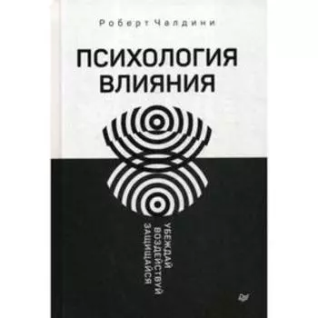 Психология влияния. Убеждай, воздействуй, защищайся. Чалдини Р.