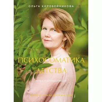 Психосоматика детства. Путь к счастливой жизни. Коробейникова О.И.