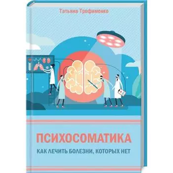 Психосоматика. Как лечить болезни, которых нет. Трофименко Т.