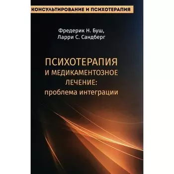 Психотерапия и медикаментозное лечение. Проблема интеграции. Буш Ф.Н., Сандберг Л.С.