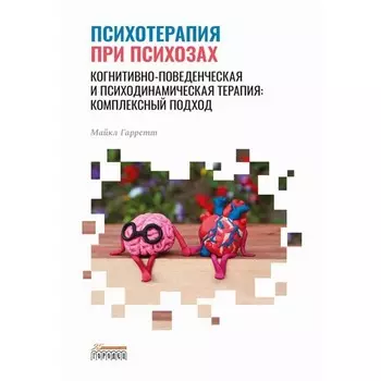 Психотерапия при психозах. Когнитивно-поведенческая и психодинамическая терапия. Комплексный подход. Гарретт М.