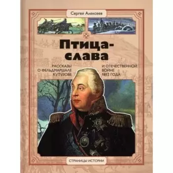 Птица-слава. Рассказы о фельдмаршале Кутузове и Отечественной войне 1812 год. Алексеев С.