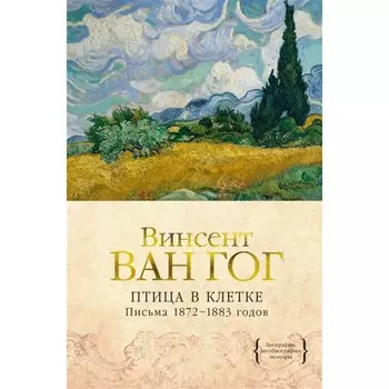 Птица в клетке: Письма 1872-1883 годов. Ван Гог В.