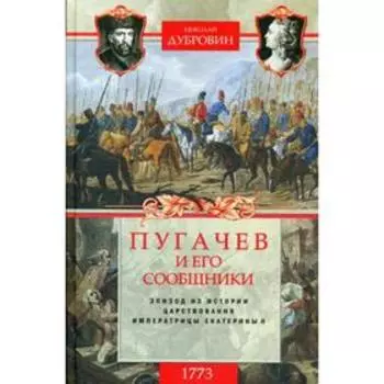 Пугачев и его сообщники. Эпизод из истории царствования императрицы Екатерины II. Т. 1: 1773 год. Дубровин Н.