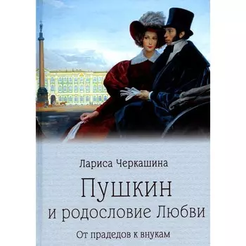 Пушкин и родословие Любви. От прадедов к внукам. Черкашина Л.А.