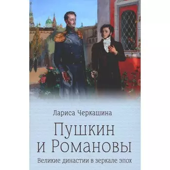 Пушкин и Романовы. Великие династии в зеркале эпох. Черкашина Л.А.