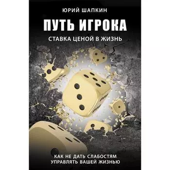 Путь игрока. Ставка ценой в жизнь: как не дать слабостям управлять вашей жизнью. Шапкин Ю. В.